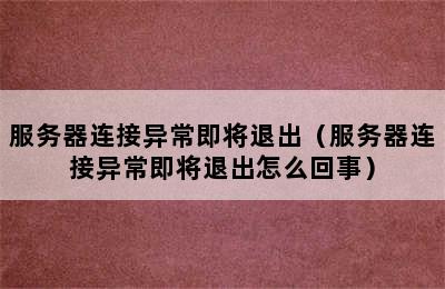 服务器连接异常即将退出（服务器连接异常即将退出怎么回事）