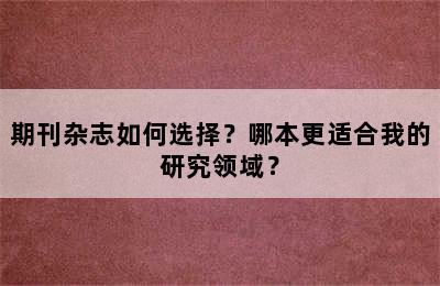 期刊杂志如何选择？哪本更适合我的研究领域？