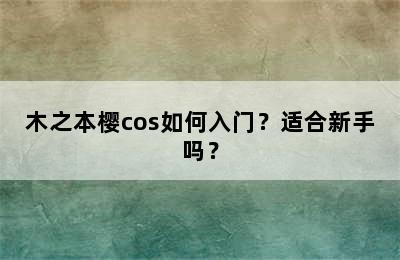 木之本樱cos如何入门？适合新手吗？