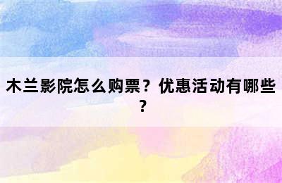 木兰影院怎么购票？优惠活动有哪些？