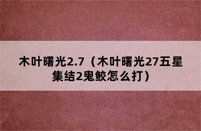 木叶曙光2.7（木叶曙光27五星集结2鬼鲛怎么打）