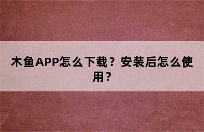 木鱼APP怎么下载？安装后怎么使用？