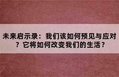 未来启示录：我们该如何预见与应对？它将如何改变我们的生活？