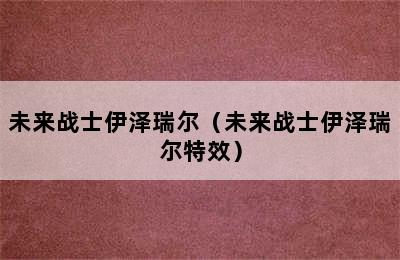 未来战士伊泽瑞尔（未来战士伊泽瑞尔特效）