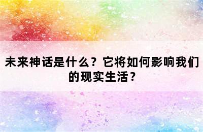 未来神话是什么？它将如何影响我们的现实生活？