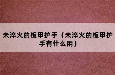 未淬火的板甲护手（未淬火的板甲护手有什么用）