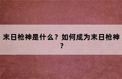 末日枪神是什么？如何成为末日枪神？