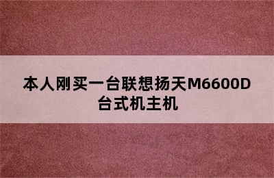 本人刚买一台联想扬天M6600D台式机主机