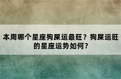 本周哪个星座狗屎运最旺？狗屎运旺的星座运势如何？