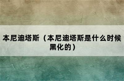 本尼迪塔斯（本尼迪塔斯是什么时候黑化的）