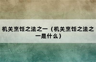 机关烹饪之法之一（机关烹饪之法之一是什么）