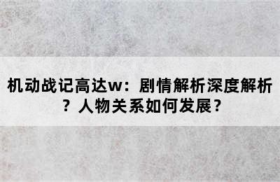 机动战记高达w：剧情解析深度解析？人物关系如何发展？