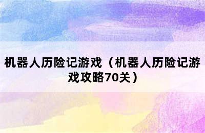 机器人历险记游戏（机器人历险记游戏攻略70关）