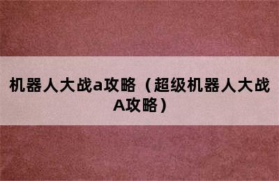 机器人大战a攻略（超级机器人大战A攻略）