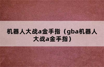 机器人大战a金手指（gba机器人大战a金手指）