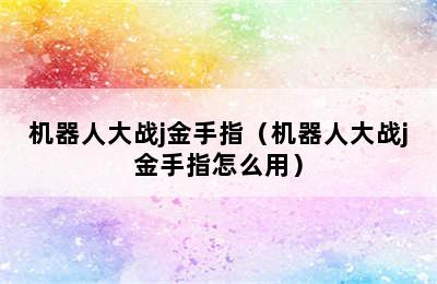 机器人大战j金手指（机器人大战j金手指怎么用）