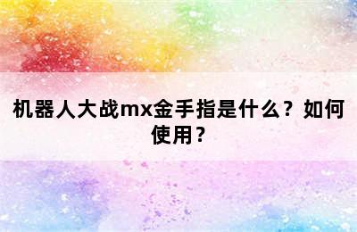 机器人大战mx金手指是什么？如何使用？