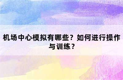 机场中心模拟有哪些？如何进行操作与训练？