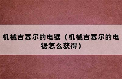 机械吉赛尔的电锯（机械吉赛尔的电锯怎么获得）