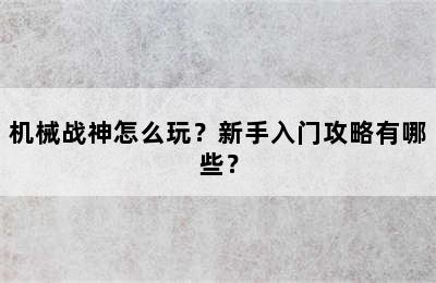 机械战神怎么玩？新手入门攻略有哪些？