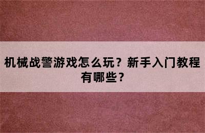 机械战警游戏怎么玩？新手入门教程有哪些？