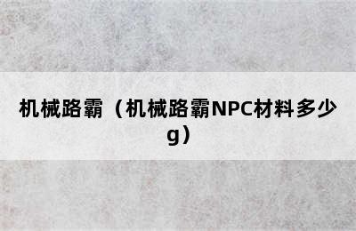 机械路霸（机械路霸NPC材料多少g）