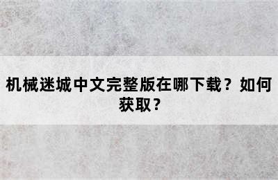 机械迷城中文完整版在哪下载？如何获取？