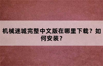 机械迷城完整中文版在哪里下载？如何安装？