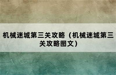 机械迷城第三关攻略（机械迷城第三关攻略图文）