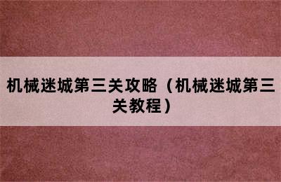 机械迷城第三关攻略（机械迷城第三关教程）