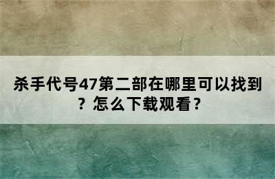 杀手代号47第二部在哪里可以找到？怎么下载观看？