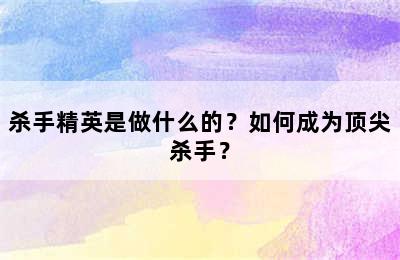 杀手精英是做什么的？如何成为顶尖杀手？