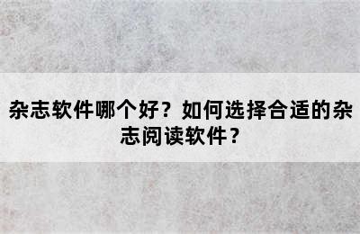 杂志软件哪个好？如何选择合适的杂志阅读软件？