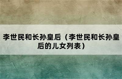 李世民和长孙皇后（李世民和长孙皇后的儿女列表）