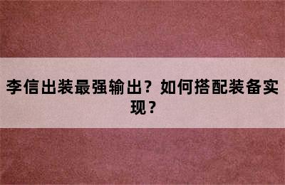 李信出装最强输出？如何搭配装备实现？