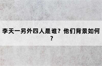 李天一另外四人是谁？他们背景如何？