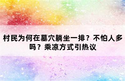 村民为何在墓穴躺坐一排？不怕人多吗？乘凉方式引热议