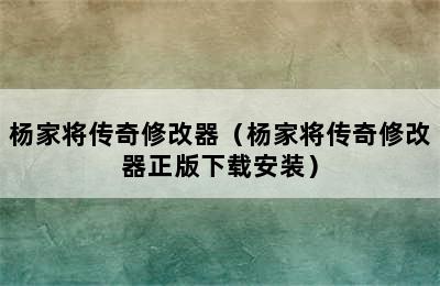 杨家将传奇修改器（杨家将传奇修改器正版下载安装）