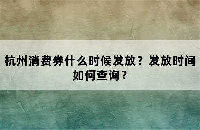 杭州消费券什么时候发放？发放时间如何查询？