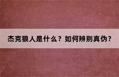 杰克狼人是什么？如何辨别真伪？