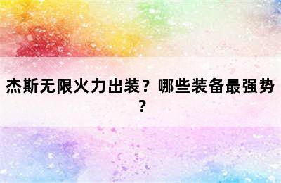 杰斯无限火力出装？哪些装备最强势？