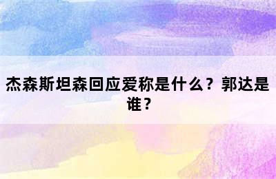 杰森斯坦森回应爱称是什么？郭达是谁？