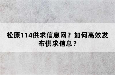 松原114供求信息网？如何高效发布供求信息？