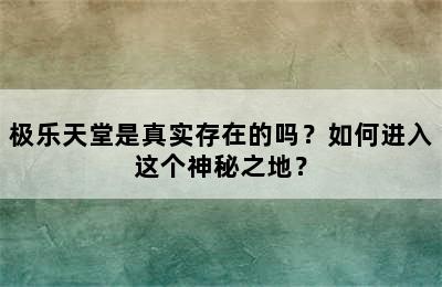 极乐天堂是真实存在的吗？如何进入这个神秘之地？