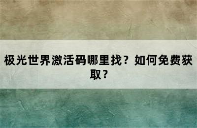 极光世界激活码哪里找？如何免费获取？