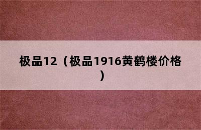 极品12（极品1916黄鹤楼价格）