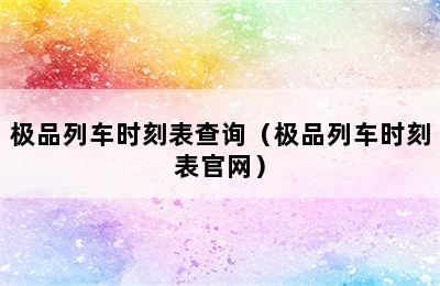 极品列车时刻表查询（极品列车时刻表官网）