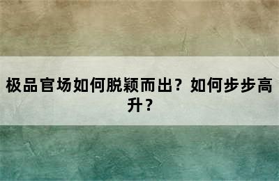 极品官场如何脱颖而出？如何步步高升？