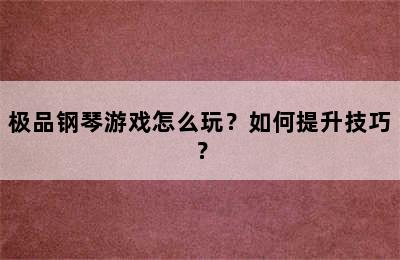 极品钢琴游戏怎么玩？如何提升技巧？