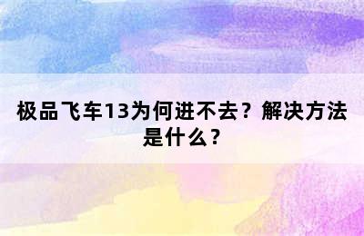 极品飞车13为何进不去？解决方法是什么？